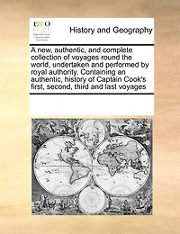 A new, Authentic, and Complete Collection of Voyages Round the World, Undertaken Performed by Royal Authority. Containing an History Captain Cook's First, Second, Third Last