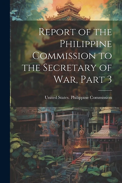 Report of the Philippine Commission to the Secretary of War, Part 3