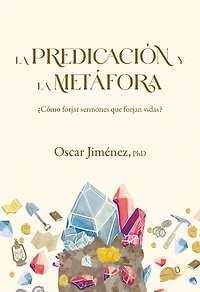 la predicación y metáfora: Cómo forjar sermones que transforman vidas