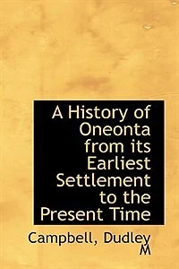 A History of Oneonta, From Its Earliest Settlement, to the Present Time (Classic Reprint)