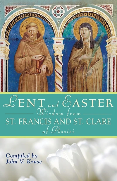 Lent and Easter Wisdom from Saint Francis and Saint Clare of Assisi: Daily Scripture and Prayers Together with Saint Francis and Saint Clare of Assisi
