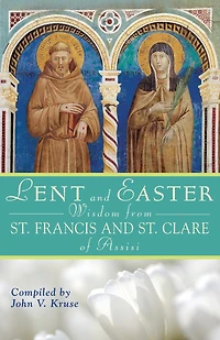 Lent and Easter Wisdom from Saint Francis and Saint Clare of Assisi: Daily Scripture and Prayers Together with Saint Francis and Saint Clare of Assisi