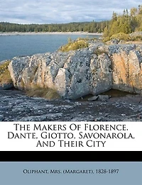 The Makers of Florence: Dante, Giotto, Savonarola, and Their City
