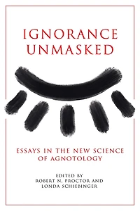 Ignorance Unmasked: Essays the New Science of Agnotology