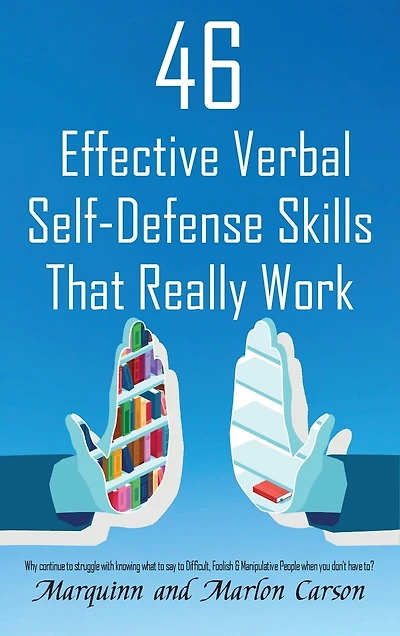 46 Effective Verbal Self-Defense Skills That Really Work: Why Struggle In Knowing What To Say To Difficult, Foolish & Manipulative People
