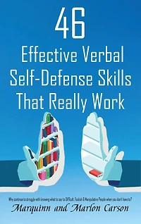 46 Effective Verbal Self-Defense Skills That Really Work: Why Struggle In Knowing What To Say To Difficult, Foolish & Manipulative People