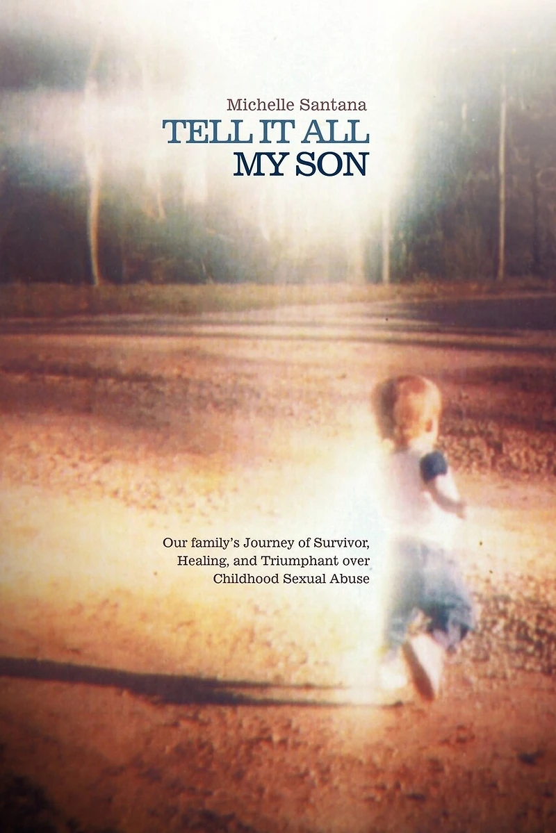 Tell It All My Son: Our Family's Journey Of Survivor, Healing, And Triumphant Over Childhood Sexual Abuse
