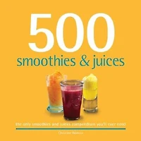 500 Smoothies & Juices: The Only Smoothie & Juice Compendium You'll Ever Need
