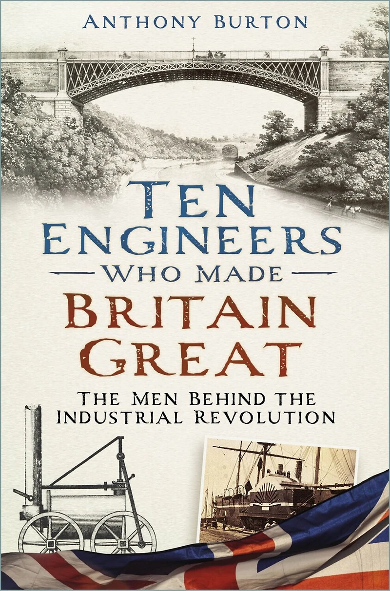 Ten Engineers Who Made Britain Great: the Men Behind Industrial Revolution