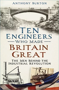 Ten Engineers Who Made Britain Great: the Men Behind Industrial Revolution