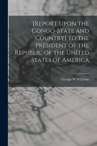 [Report Upon the Congo-State and Country] to the President of the Republic of the United States of America