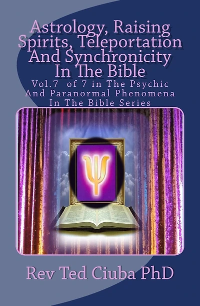 Astrology, Raising Spirits, Teleportation And Synchronicity In The Bible: Vol.7 of 7 in The Psychic And Paranormal Phenomena In The Bible Series