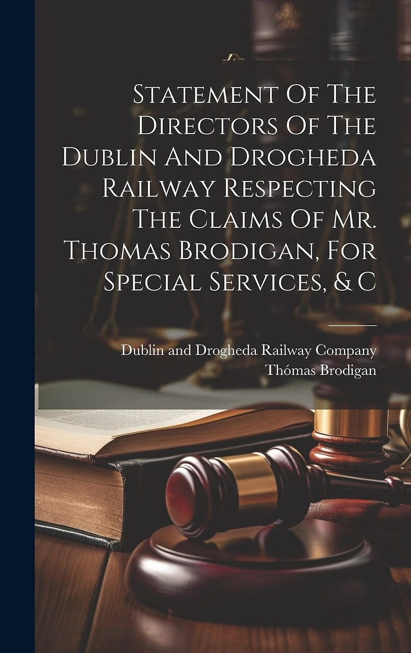Statement Of The Directors Of The Dublin And Drogheda Railway Respecting The Claims Of Mr. Thomas Brodigan, For Special Services, & C