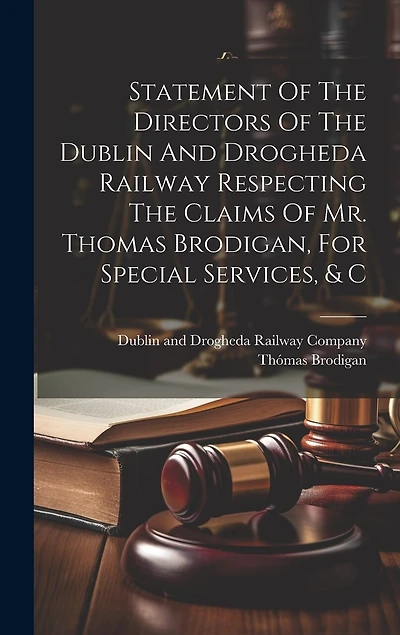 Statement Of The Directors Of The Dublin And Drogheda Railway Respecting The Claims Of Mr. Thomas Brodigan, For Special Services, & C
