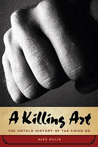 A Killing Art: The Untold History Of Tae Kwon Do, Updated And Revised