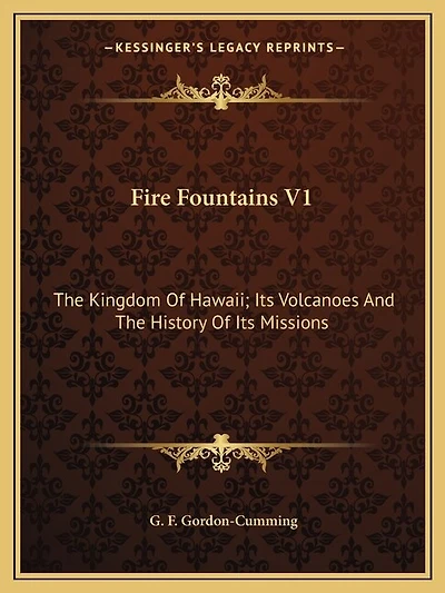 Fire Fountains V1: The Kingdom Of Hawaii; Its Volcanoes And The History Of Its Missions