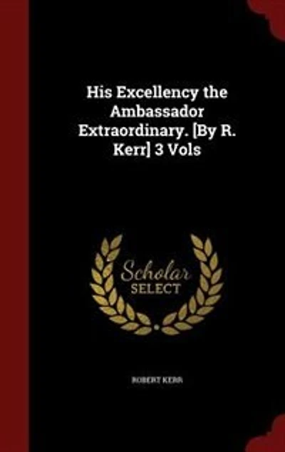 His Excellency the Ambassador Extraordinary. [By R. Kerr] 3 Vols