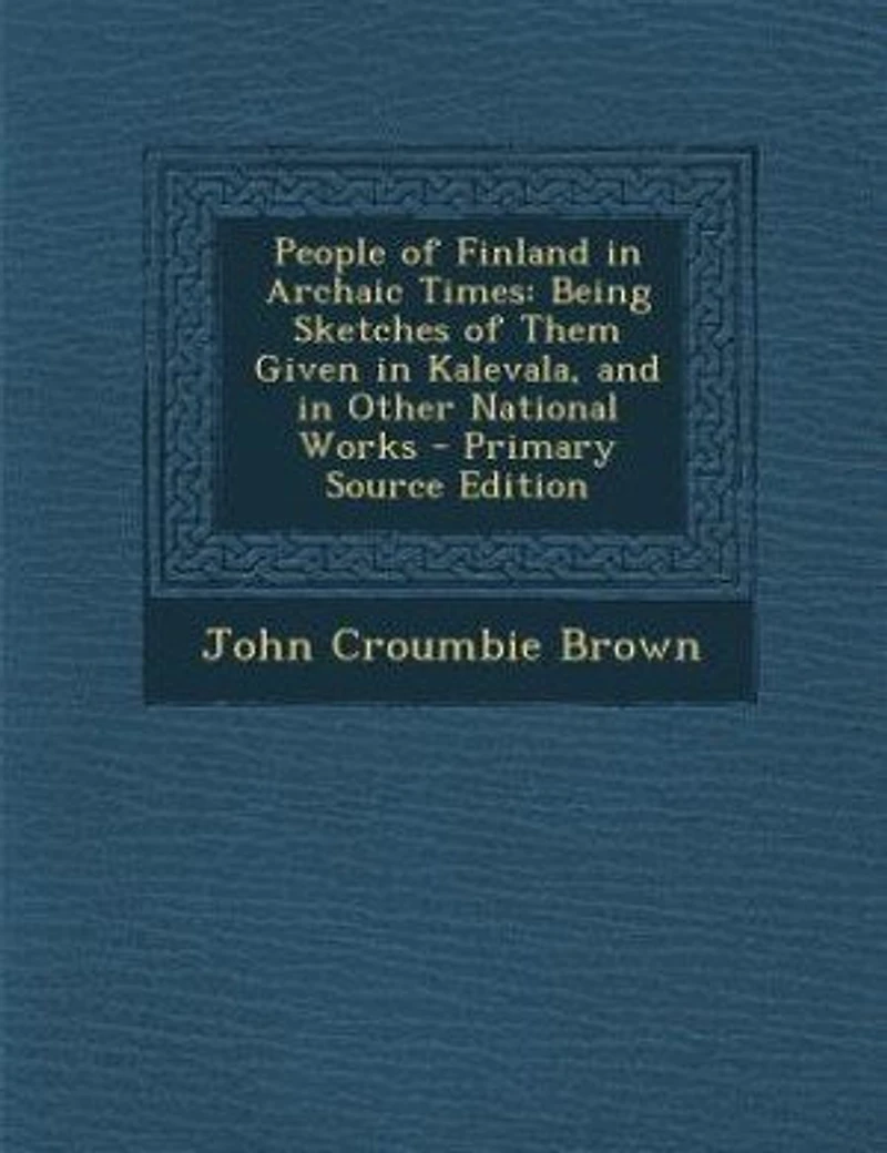 People of Finland Archaic Times: Being Sketches Them Given Kalevala, and Other National Works (Classic Reprint)