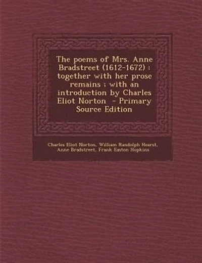 The poems of Mrs. Anne Bradstreet (1612-1672): together with her prose remains ; with an introduction by Charles Eliot Norton