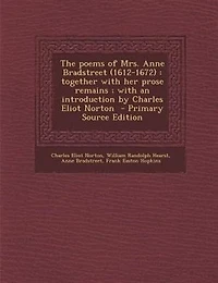 The poems of Mrs. Anne Bradstreet (1612-1672): together with her prose remains ; with an introduction by Charles Eliot Norton