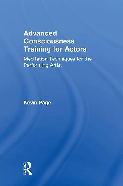 Advanced Consciousness Training For Actors: Meditation Techniques The Performing Artist