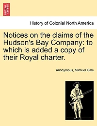 Notices on the Claims of Hudson's Bay Company: To Which is Added a Copy Their Royal Charter