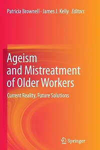 Ageism and Mistreatment of Older Workers: Current Reality, Future Solutions