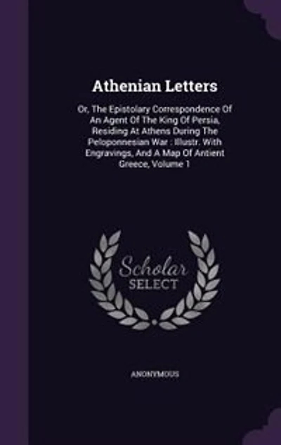 Athenian Letters: Or, The Epistolary Correspondence Of An Agent Of The King Of Persia, Residing At Athens During The