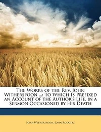 the Works of Rev. John Witherspoon ...: To Which Is Prefixed an Account Author's Life
