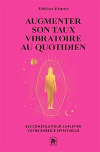Augmenter son taux vibratoire au quotidien : 365 conseils pour amplifier votre énergie spirituelle: 365 conseils pour amplifier votre énergie spirituelle