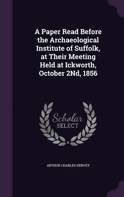 A Paper Read Before the Archaeological Institute of Suffolk, at Their Meeting Held Ickworth, October 2Nd, 1856