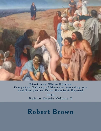 B&W Tretyakov Gallery of Moscow: Amazing Art and Sculptures From Russia & Beyond: 2016 Rob In Russia Volume 2