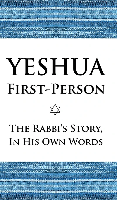 Yeshua First-Person: The Rabbi's Story, In His Own Words