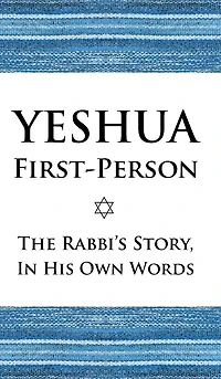 Yeshua First-Person: The Rabbi's Story, In His Own Words