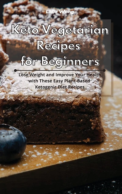 Keto Vegetarian Recipes For Beginners: Lose Weight And Improve Your Health With These Easy Plant-based Ketogenic Diet Recipes