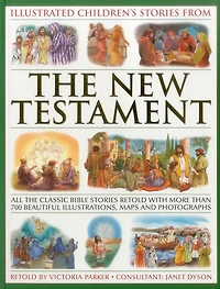 Illustrated Children's Stories from the New Testament: All The Classic Bible Stories Retold With More Than 700 Beautiful Illlustrations, Maps And Photographs