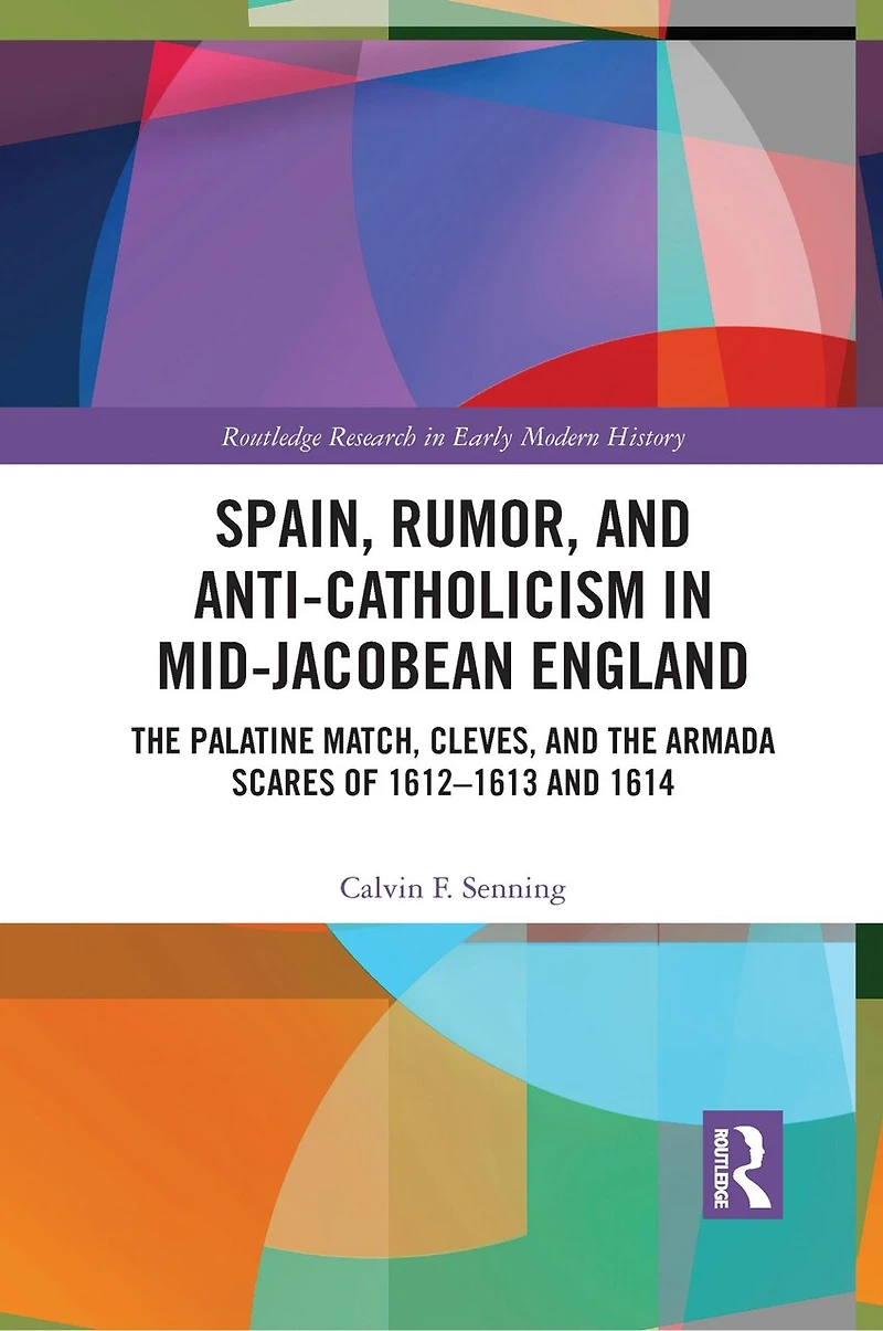 Spain, Rumor, And Anti-catholicism Mid-jacobean England: The Palatine Match, Cleves, Armada Scares Of 1612-1613 1614