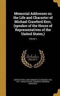 Memorial Addresses on the Life and Character of Michael Crawford Kerr, (speaker of the House of Representatives of the United States,); Volume 1