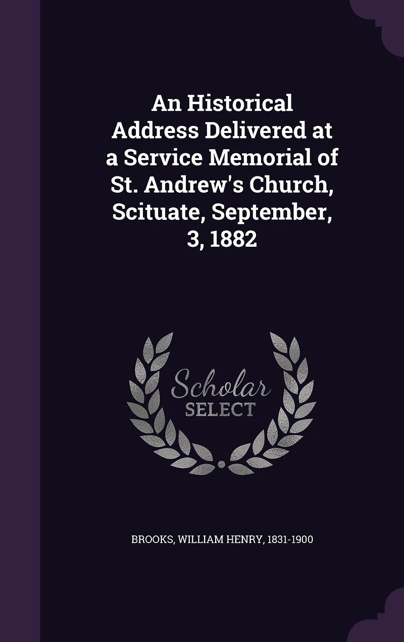 An Historical Address Delivered at a Service Memorial of St. Andrew's Church, Scituate: September 3, A. D. 1882 (Classic Reprint)