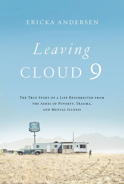 Leaving Cloud 9: The True Story Of A Life Resurrected From Ashes Poverty, Trauma, And Mental Illness
