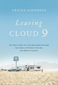Leaving Cloud 9: The True Story Of A Life Resurrected From Ashes Poverty, Trauma, And Mental Illness