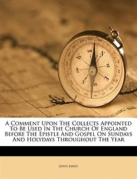 A Comment Upon The Collects: Appointed To Be Used Church Of England, Before Epistle And Gospel On Sundays Holyday