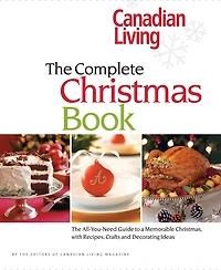 Canadian Living: The Complete Christmas Book: The All-you-need Guide To A Memorable Christmas With Recipes, Crafts And Decorating Ideas