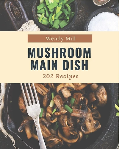 202 Mushroom Main Dish Recipes: The Best Mushroom Main Dish Cookbook that Delights Your Taste Buds