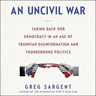 An Uncivil War: Taking Back Our Democracy Age Of Trumpian Disinformation And Thunderdome Politics