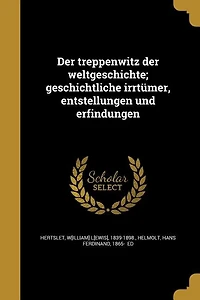 der treppenwitz weltgeschichte; geschichtliche irrtümer, entstellungen und erfindungen
