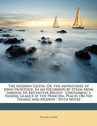 the Modern Gilpin, Or, Adventures of John Oldstock: an Excursion by Steam From London to Rochester Bridge: Containing a Passing Glance at Principal Places On Thames and Medway: With Notes
