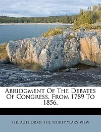 Abridgment Of The Debates Of Congress, From 1789 To 1856.