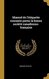 Manuel de l'étiquette courante parmi la bonne société canadienne-française