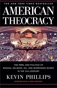 American Theocracy: The Peril And Politics Of Radical Religion, Oil, Borrowed Money 21st Century